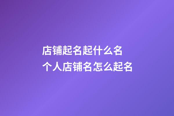 店铺起名起什么名 个人店铺名怎么起名-第1张-店铺起名-玄机派